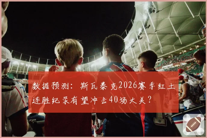 数据预测：斯瓦泰克2026赛季红土连胜纪录有望冲击40场大关？
