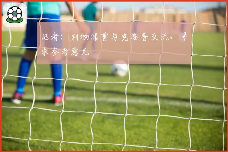 记者：利物浦曾与克洛普交流，寻求参考意见