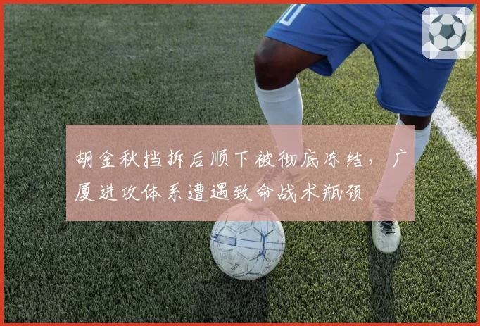 胡金秋挡拆后顺下被彻底冻结，广厦进攻体系遭遇致命战术瓶颈