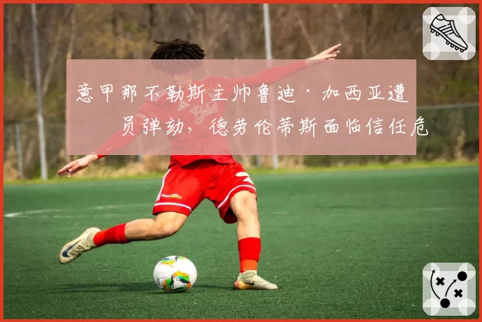 意甲那不勒斯主帅鲁迪·加西亚遭球员弹劾，德劳伦蒂斯面临信任危机