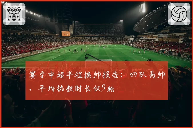 赛季中超半程换帅报告:四队易帅,平均执教时长仅9轮