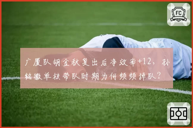 广厦队胡金秋复出后净效率+12，孙铭徽单核带队时期为何频频掉队？