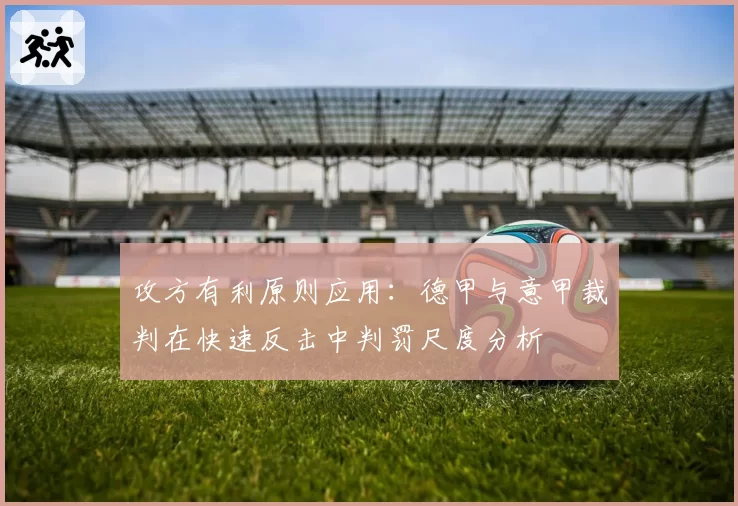 攻方有利原则应用：德甲与意甲裁判在快速反击中判罚尺度分析