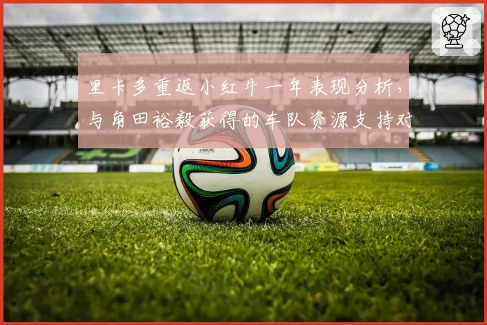 里卡多重返小红牛一年表现分析,与角田裕毅获得的车队资源支持对比