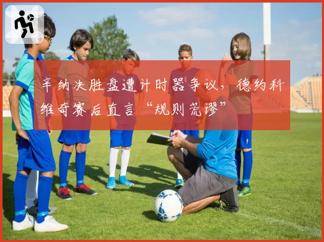 辛纳决胜盘遭计时器争议，德约科维奇赛后直言“规则荒谬”
